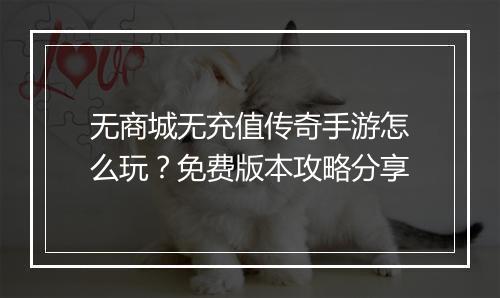无商城无充值传奇手游怎么玩？免费版本攻略分享