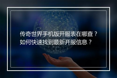 传奇世界手机版开服表在哪查？如何快速找到最新开服信息？