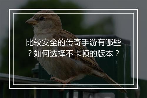 比较安全的传奇手游有哪些？如何选择不卡顿的版本？