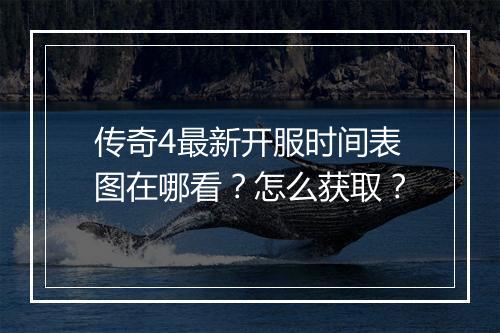传奇4最新开服时间表图在哪看？怎么获取？