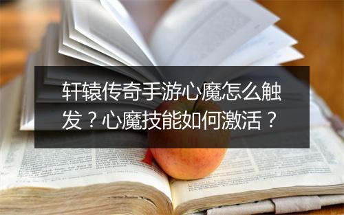 轩辕传奇手游心魔怎么触发？心魔技能如何激活？
