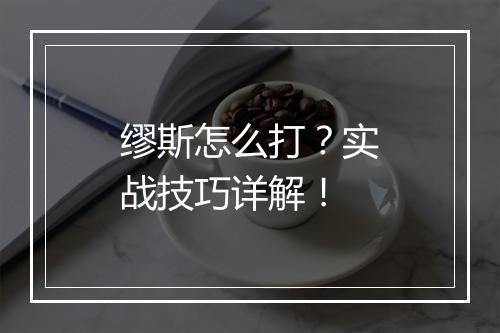 缪斯怎么打？实战技巧详解！