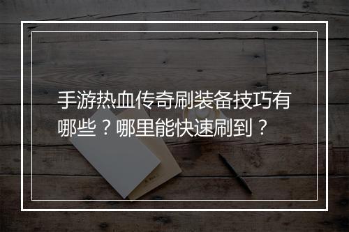 手游热血传奇刷装备技巧有哪些？哪里能快速刷到？