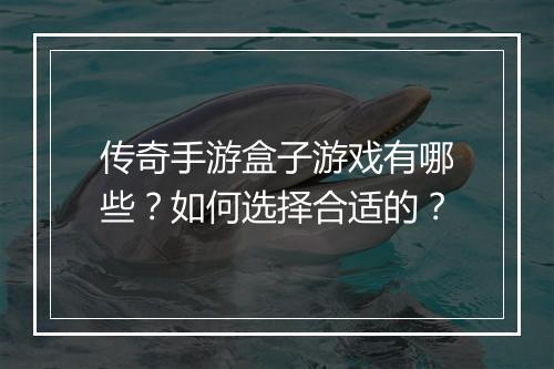 传奇手游盒子游戏有哪些？如何选择合适的？