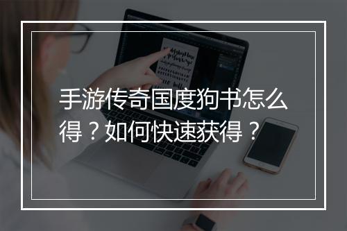 手游传奇国度狗书怎么得？如何快速获得？