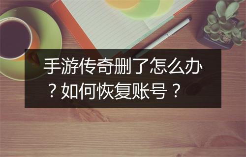 手游传奇删了怎么办？如何恢复账号？