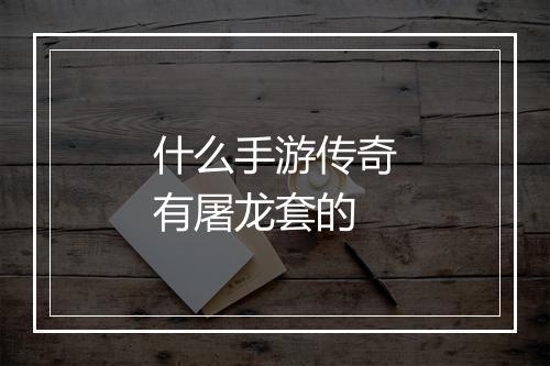 什么手游传奇有屠龙套的