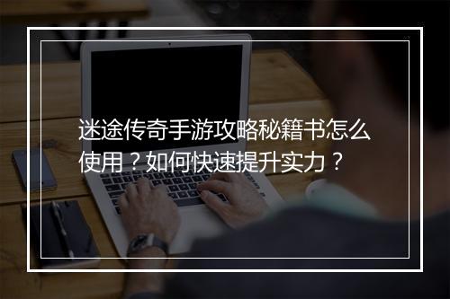 迷途传奇手游攻略秘籍书怎么使用？如何快速提升实力？