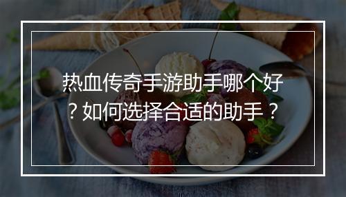 热血传奇手游助手哪个好？如何选择合适的助手？