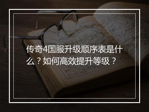 传奇4国服升级顺序表是什么？如何高效提升等级？