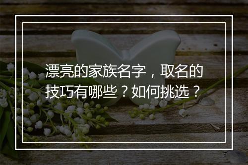 漂亮的家族名字，取名的技巧有哪些？如何挑选？