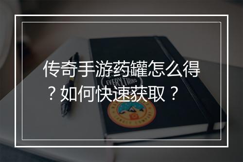 传奇手游药罐怎么得？如何快速获取？
