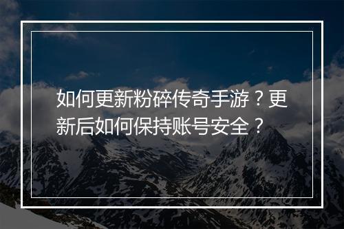 如何更新粉碎传奇手游？更新后如何保持账号安全？