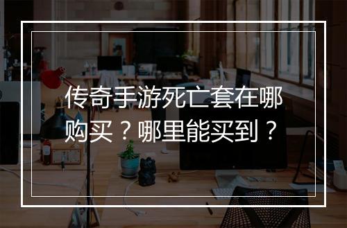 传奇手游死亡套在哪购买？哪里能买到？