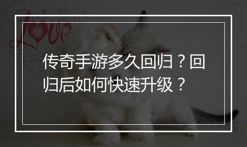 传奇手游多久回归？回归后如何快速升级？