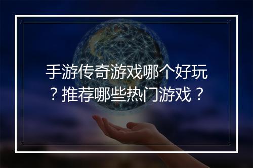 手游传奇游戏哪个好玩？推荐哪些热门游戏？