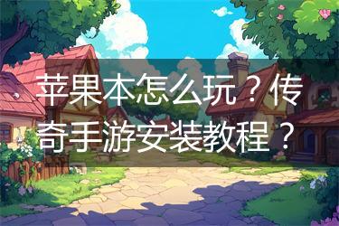 苹果本怎么玩？传奇手游安装教程？