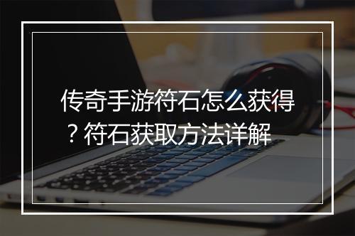 传奇手游符石怎么获得？符石获取方法详解
