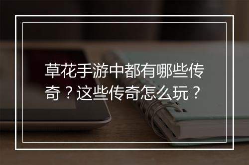 草花手游中都有哪些传奇？这些传奇怎么玩？
