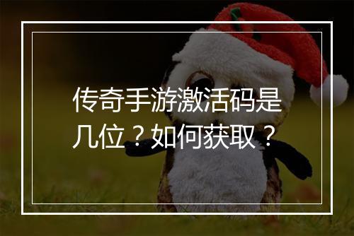 传奇手游激活码是几位？如何获取？