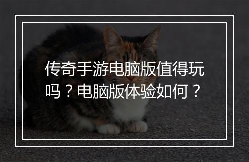 传奇手游电脑版值得玩吗？电脑版体验如何？