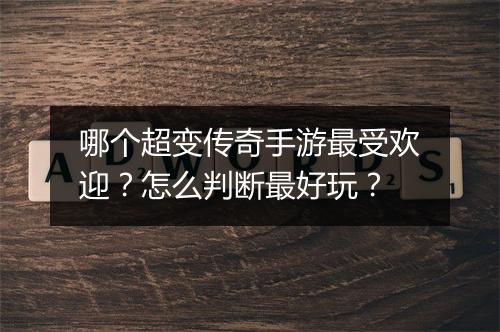 哪个超变传奇手游最受欢迎？怎么判断最好玩？
