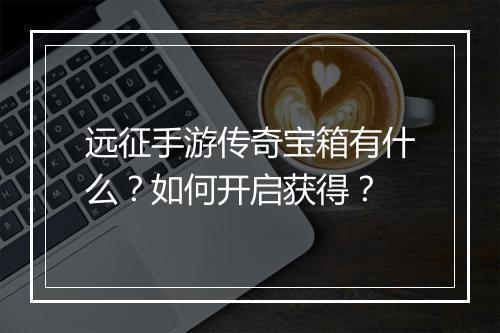 远征手游传奇宝箱有什么？如何开启获得？