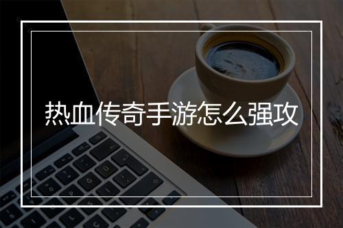 热血传奇手游怎么强攻
