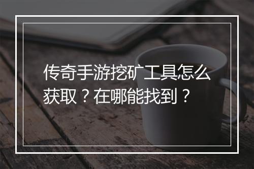 传奇手游挖矿工具怎么获取？在哪能找到？
