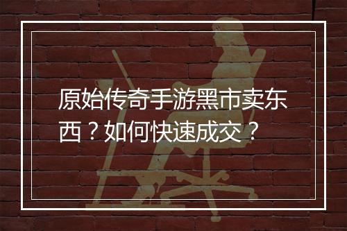 原始传奇手游黑市卖东西？如何快速成交？