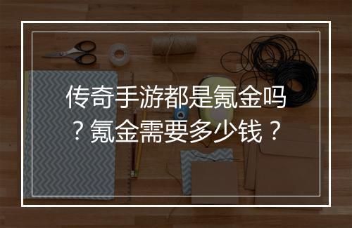 传奇手游都是氪金吗？氪金需要多少钱？
