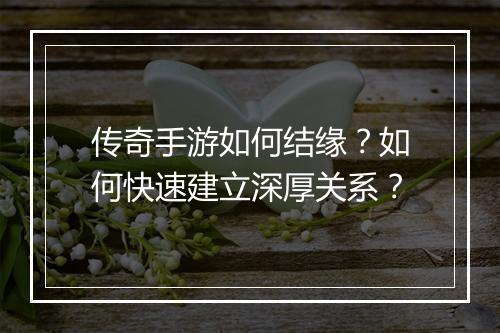 传奇手游如何结缘？如何快速建立深厚关系？
