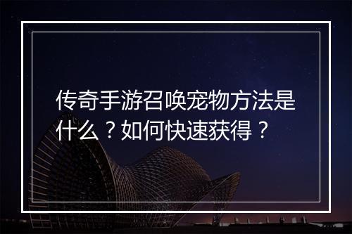传奇手游召唤宠物方法是什么？如何快速获得？
