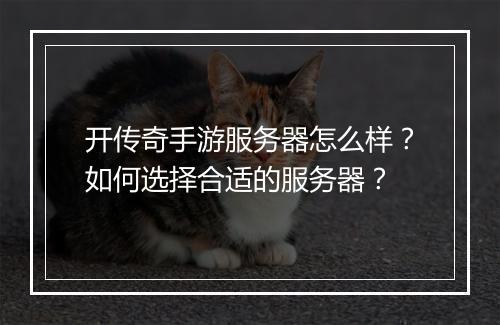 开传奇手游服务器怎么样？如何选择合适的服务器？