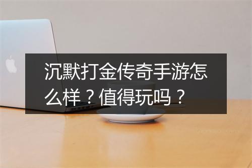 沉默打金传奇手游怎么样？值得玩吗？