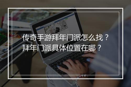 传奇手游拜年门派怎么找?拜年门派具体位置在哪?