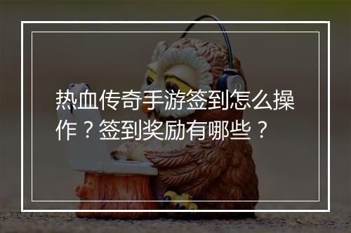 热血传奇手游签到怎么操作？签到奖励有哪些？