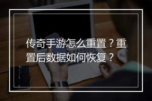 传奇手游怎么重置？重置后数据如何恢复？