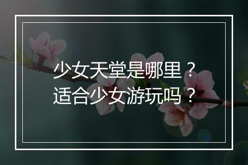 少女天堂是哪里？适合少女游玩吗？
