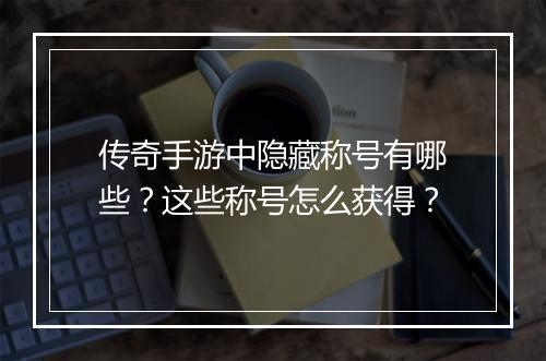 传奇手游中隐藏称号有哪些？这些称号怎么获得？