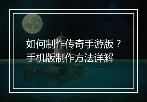 如何制作传奇手游版？手机版制作方法详解