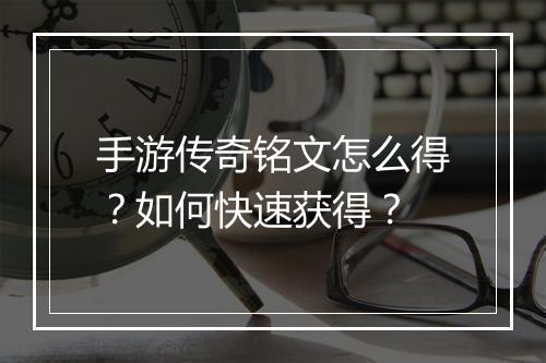 手游传奇铭文怎么得？如何快速获得？