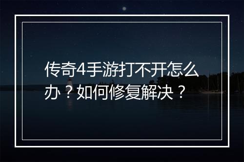 传奇4手游打不开怎么办？如何修复解决？