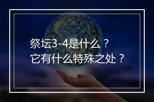 祭坛3-4是什么？它有什么特殊之处？