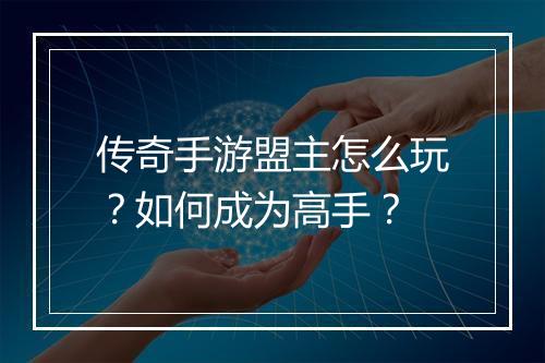 传奇手游盟主怎么玩？如何成为高手？
