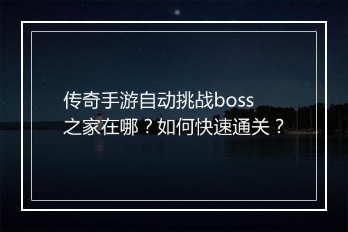 传奇手游自动挑战boss之家在哪？如何快速通关？