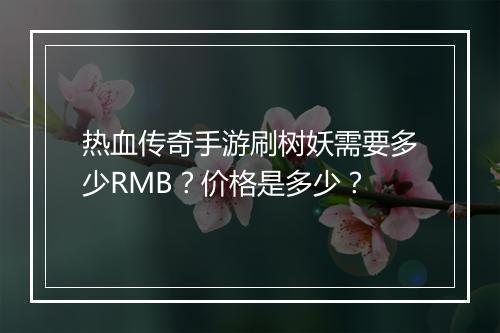 热血传奇手游刷树妖需要多少RMB？价格是多少？