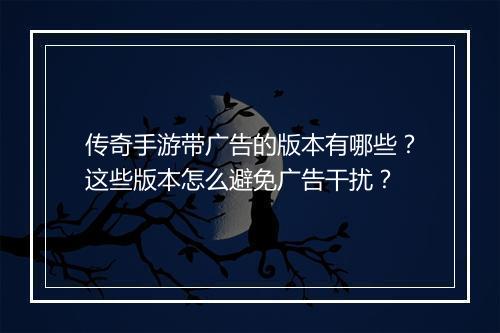 传奇手游带广告的版本有哪些？这些版本怎么避免广告干扰？
