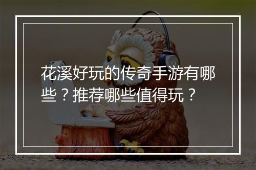 花溪好玩的传奇手游有哪些？推荐哪些值得玩？