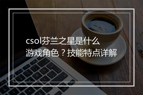 csol芬兰之星是什么游戏角色？技能特点详解